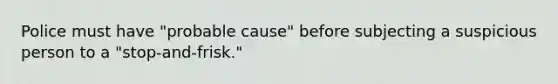 Police must have "probable cause" before subjecting a suspicious person to a "stop-and-frisk."