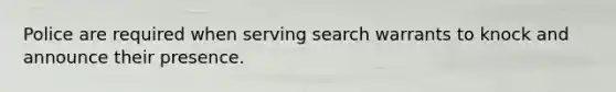 Police are required when serving search warrants to knock and announce their presence.