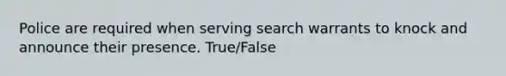 Police are required when serving search warrants to knock and announce their presence. True/False