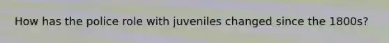 How has the police role with juveniles changed since the 1800s?