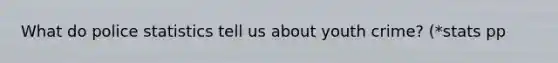 What do police statistics tell us about youth crime? (*stats pp