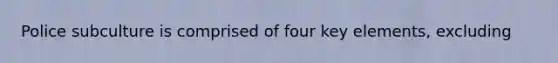 Police subculture is comprised of four key elements, excluding