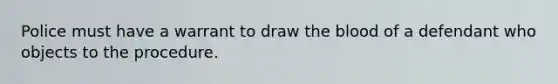 Police must have a warrant to draw the blood of a defendant who objects to the procedure.