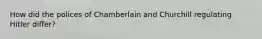 How did the polices of Chamberlain and Churchill regulating Hitler differ?