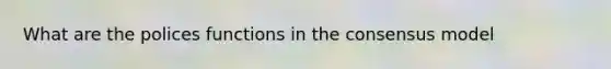 What are the polices functions in the consensus model