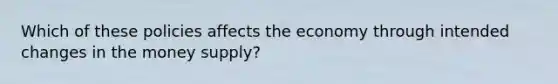 Which of these policies affects the economy through intended changes in the money supply?