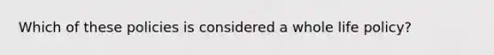 Which of these policies is considered a whole life policy?
