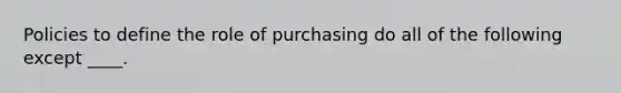 Policies to define the role of purchasing do all of the following except ____.