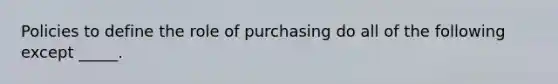 Policies to define the role of purchasing do all of the following except _____.