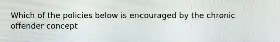 Which of the policies below is encouraged by the chronic offender concept