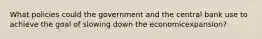 What policies could the government and the central bank use to achieve the goal of slowing down the economic​expansion?