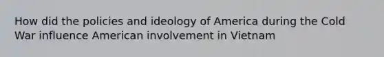 How did the policies and ideology of America during the Cold War influence American involvement in Vietnam