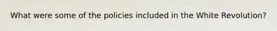 What were some of the policies included in the White Revolution?