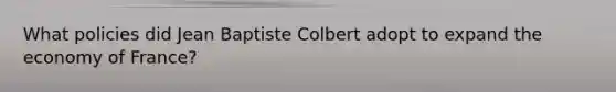 What policies did Jean Baptiste Colbert adopt to expand the economy of France?