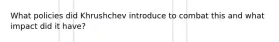 What policies did Khrushchev introduce to combat this and what impact did it have?