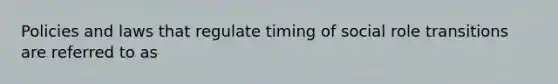 Policies and laws that regulate timing of social role transitions are referred to as