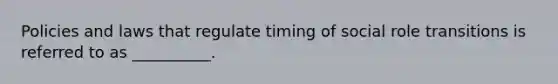 Policies and laws that regulate timing of social role transitions is referred to as __________.