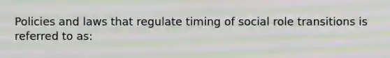 Policies and laws that regulate timing of social role transitions is referred to as: