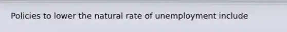 Policies to lower the natural rate of unemployment include