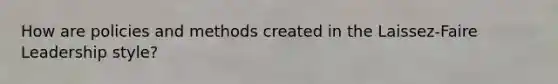 How are policies and methods created in the Laissez-Faire Leadership style?