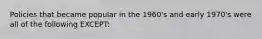 Policies that became popular in the 1960's and early 1970's were all of the following EXCEPT:
