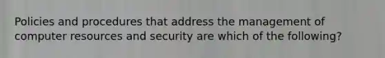 Policies and procedures that address the management of computer resources and security are which of the following?