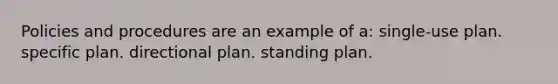 Policies and procedures are an example of a: single-use plan. specific plan. directional plan. standing plan.