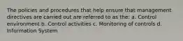 The policies and procedures that help ensure that management directives are carried out are referred to as the: a. Control environment b. Control activities c. Monitoring of controls d. Information System