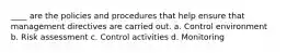 ____ are the policies and procedures that help ensure that management directives are carried out. a. Control environment b. Risk assessment c. Control activities d. Monitoring