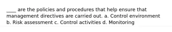 ____ are the policies and procedures that help ensure that management directives are carried out. a. Control environment b. Risk assessment c. Control activities d. Monitoring