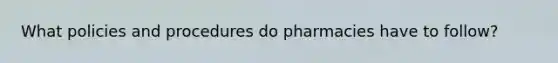 What policies and procedures do pharmacies have to follow?