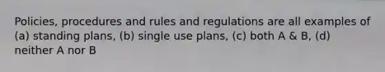 Policies, procedures and rules and regulations are all examples of (a) standing plans, (b) single use plans, (c) both A & B, (d) neither A nor B