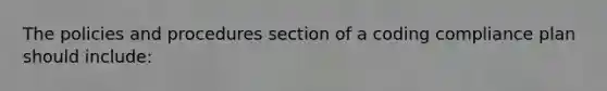 The policies and procedures section of a coding compliance plan should include: