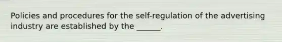 Policies and procedures for the self-regulation of the advertising industry are established by the ______.