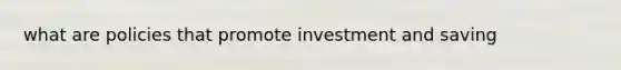 what are policies that promote investment and saving