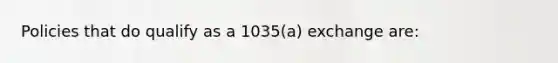 Policies that do qualify as a 1035(a) exchange are: