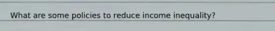 What are some policies to reduce income inequality?