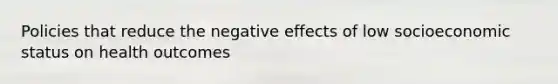 Policies that reduce the negative effects of low socioeconomic status on health outcomes