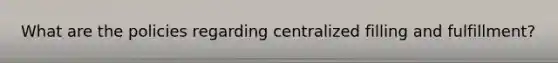 What are the policies regarding centralized filling and fulfillment?