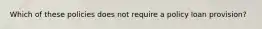 Which of these policies does not require a policy loan provision?
