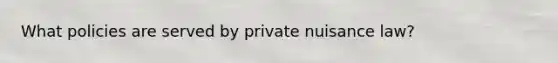 What policies are served by private nuisance law?