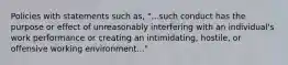 Policies with statements such as, "...such conduct has the purpose or effect of unreasonably interfering with an individual's work performance or creating an intimidating, hostile, or offensive working environment..."