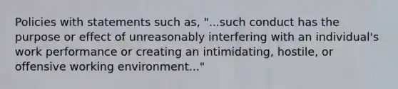 Policies with statements such as, "...such conduct has the purpose or effect of unreasonably interfering with an individual's work performance or creating an intimidating, hostile, or offensive working environment..."