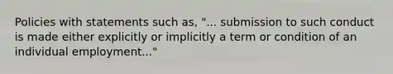 Policies with statements such as, "... submission to such conduct is made either explicitly or implicitly a term or condition of an individual employment..."