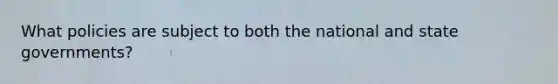 What policies are subject to both the national and state governments?