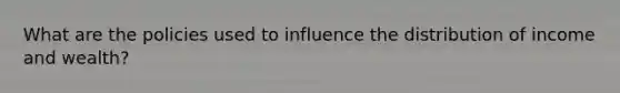 What are the policies used to influence the distribution of income and wealth?