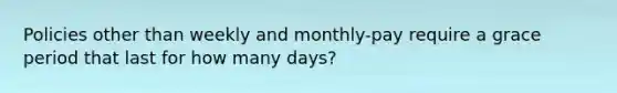 Policies other than weekly and monthly-pay require a grace period that last for how many days?