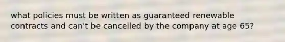 what policies must be written as guaranteed renewable contracts and can't be cancelled by the company at age 65?