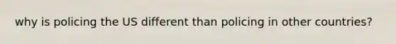why is policing the US different than policing in other countries?
