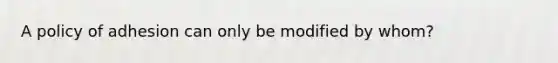 A policy of adhesion can only be modified by whom?